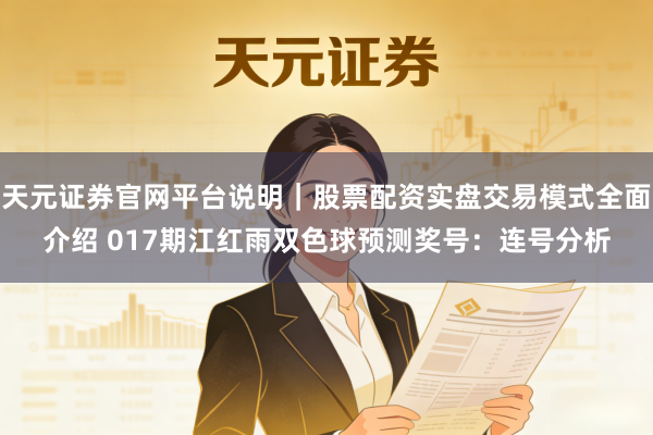 天元证券官网平台说明｜股票配资实盘交易模式全面介绍 017期江红雨双色球预测奖号：连号分析