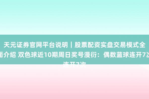 天元证券官网平台说明｜股票配资实盘交易模式全面介绍 双色球近10期周日奖号漫衍：偶数蓝球连开7次
