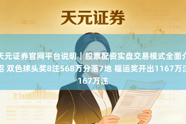 天元证券官网平台说明｜股票配资实盘交易模式全面介绍 双色球头奖8注568万分落7地 福运奖开出1167万注