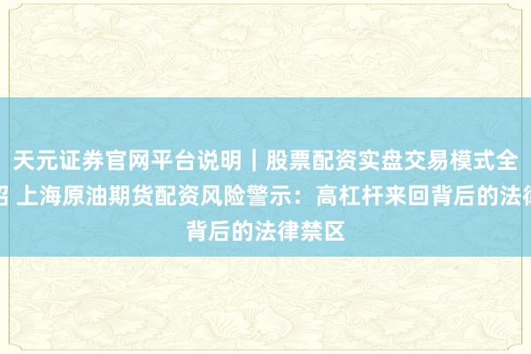 天元证券官网平台说明｜股票配资实盘交易模式全面介绍 上海原油期货配资风险警示：高杠杆来回背后的法律禁区