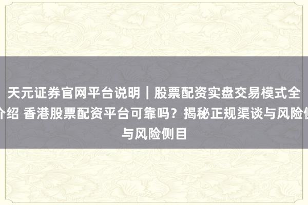 天元证券官网平台说明｜股票配资实盘交易模式全面介绍 香港股票配资平台可靠吗？揭秘正规渠谈与风险侧目